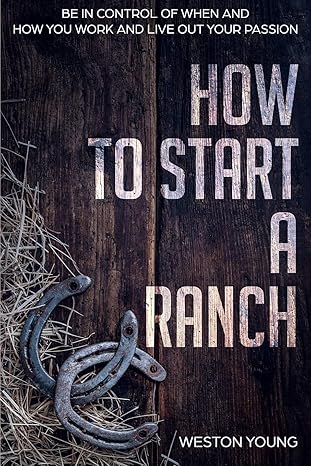 how to start a ranch be in control of when and how you work and live out your passion 1st edition weston