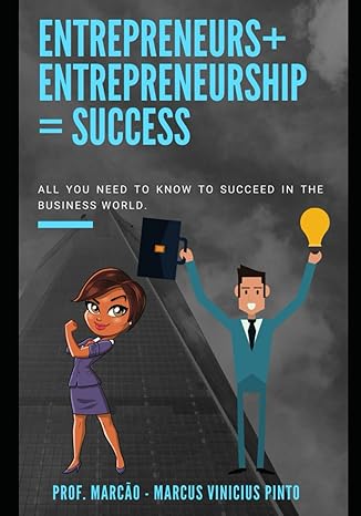 entrepreneurs + entrepreneurship success all you need to know to succeed in the business world 1st edition