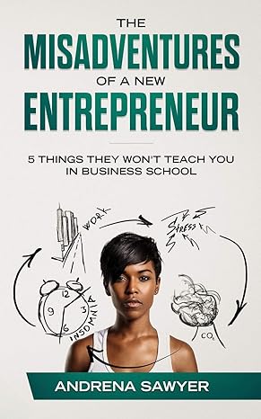 the misadventures of a new entrepreneur 5 things they wont teach you in business school 1st edition andrena