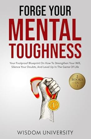 forge your mental toughness your foolproof blueprint on how to strengthen your will silence your doubts and