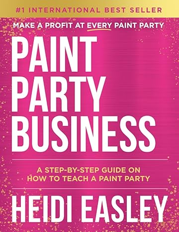 paint party business a step by step guide on how to make money teaching paint parties 1st edition heidi