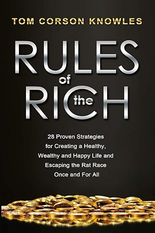 rules of the rich 28 proven strategies for creating a healthy wealthy and happy life and escaping the rat