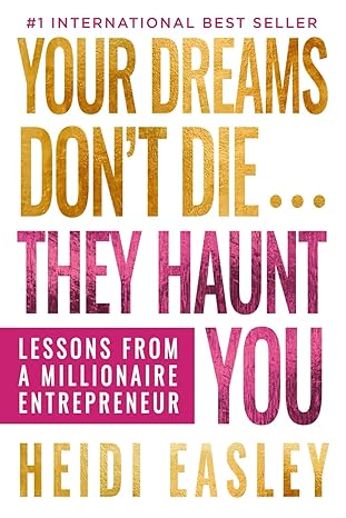 your dreams dont die they haunt you lessons from a millionaire entrepreneur 1st edition heidi easley