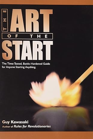 The Art Of The Start The Time Tested Battle Hardened Guide For Anyone Starting Anything