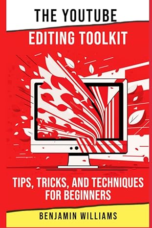 the youtube editing toolkit tips tricks and techniques for beginners 1st edition benjamin williams