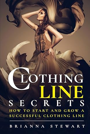 clothing line secrets how to start and grow a successful clothing line 1st edition brianna stewart