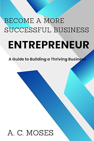 become a more successful business entrepreneur a guide to building a thriving business 1st edition a c moses