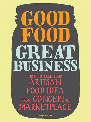 good food great business how to take your artisan food idea from concept to marketplace 1st edition susie