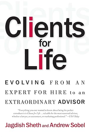 clients for life evolving from an expert for hire to an extraordinary adviser 1st edition jagdish n sheth