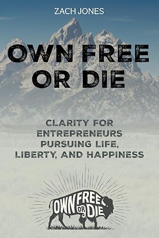 own free or die clarity for entrepreneurs pursuing life liberty and happiness 1st edition zach jones