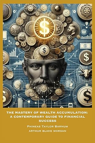 the mastery of wealth accumulation a contemporary guide to financial success 1st edition phineas taylor