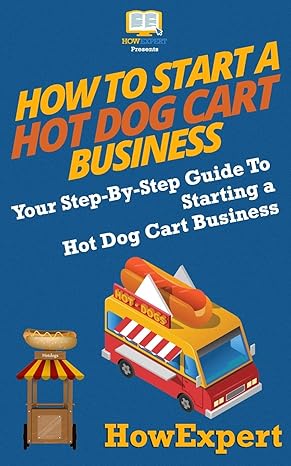 how to start a hot dog cart business your step by step guide to starting a hot dog cart business 1st edition