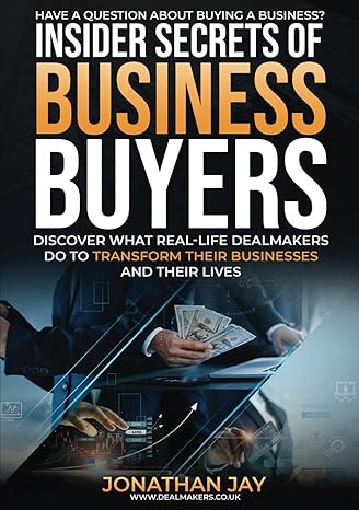 insider secrets of business buyers discover what real life dealmakers do to transform their businesses and