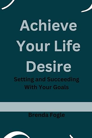 achieve your life desire setting and succeeding with your goals 1st edition brenda fogle b0cw1gx15l,