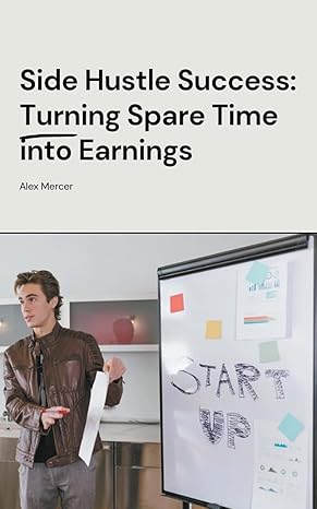 side hustle success turning spare time into earnings 1st edition alex mercer b0cy27vc4n, 979-8224835553