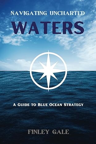 navigating uncharted waters a guide to blue ocean strategy 1st edition finley gale b0ctx6l5j8, 979-8878278300