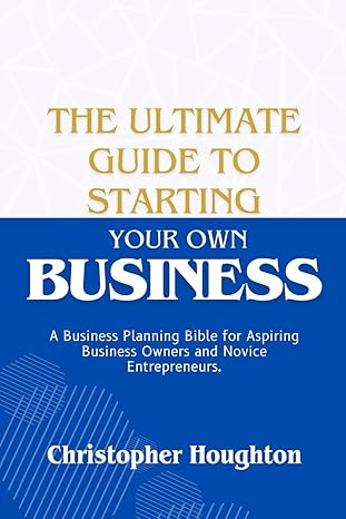 the ultimate guide to starting your own business a business planning bible for aspiring business owners and