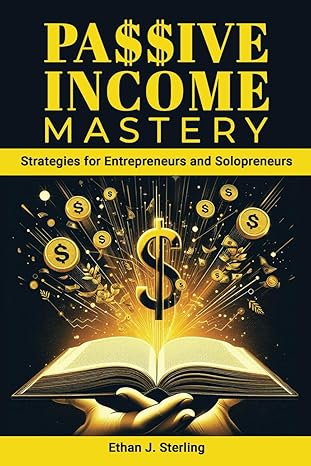 passive income mastery strategies for entrepreneurs and solopreneurs 1st edition ethan sterling b0cx99t1cf,