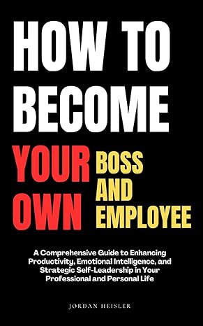 how to become your own boss and your own employee a comprehensive guide to enhancing productivity emotional