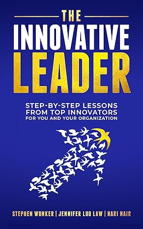 the innovative leader step by step lessons from top innovators for you and your organization 1st edition