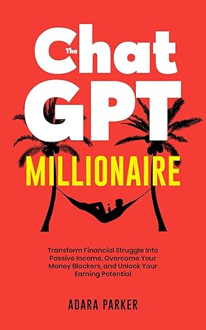 the chatgpt millionaire transform financial struggle into passive income overcome your money blockers and