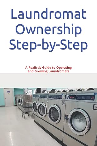 laundromat ownership step by step a realistic guide to operating and growing laundromats 1st edition joseph