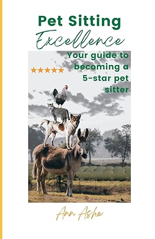 pet sitting excellence your guide to becoming a 5 star pet sitter 1st edition ann ashe b0ctxyyqmm,