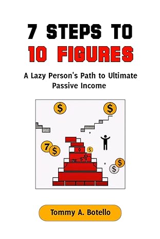 7 steps to 10 figures a lazy persons path to ultimate passive income 1st edition tommy a botello b0cttssq55,