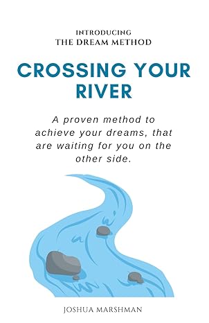 crossing your river a proven method to achieve your dreams that are waiting for you on the other side 1st