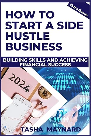 how to start a side hustle business building skills and achieving financial success 1st edition tasha maynard