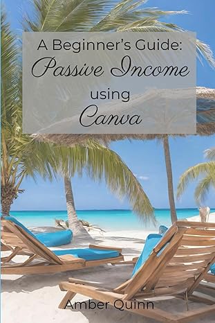 a beginners guide passive income using canva canva for beginners 1st edition amber quinn b0cvxkpqtv,