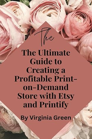 the ultimate guide to creating a profitable print on demand store with etsy and printify 1st edition virginia