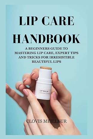 lip care handbook a beginners guide to mastering lip care expert tips and tricks for irresistible beautiful