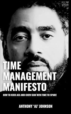 the time management manifesto how to kick ass and chew gum with time to spare 1st edition anthony aj johnson