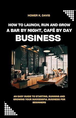 how to launch run and grow a bar by night cafe by day business an easy guide to starting running and growing