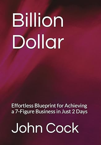 billion dollar effortless blueprint for achieving a 7 figure business in just 2 days 1st edition john cock