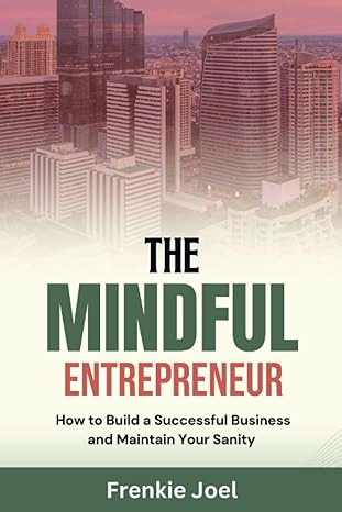 the mindful entrepreneur how to build a successful business and maintain your sanity 1st edition frenkie joel