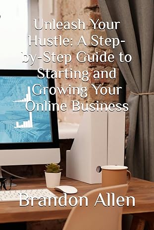 unleash your hustle a step by step guide to starting and growing your online business 1st edition brandon