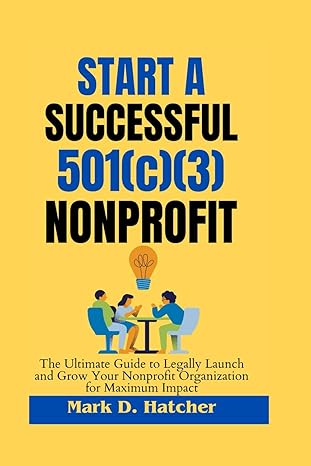 start a successful 501 nonprofit the ultimate guide to legally launch and grow your nonprofit organization