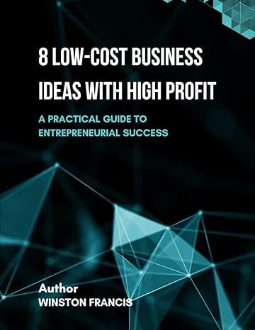 8 low cost business ideas with high profit a practical guide to entrepreneurial success 1st edition winston