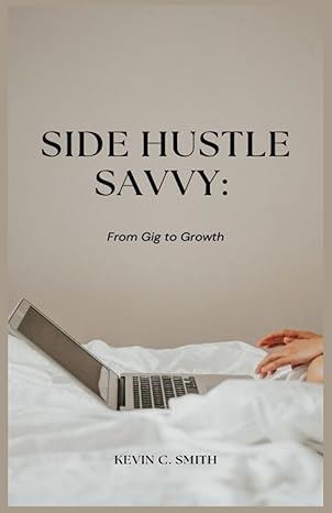 side hustle savvy from gig to growth your guide to building a sustainable business 1st edition kevin c smith