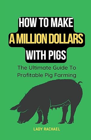 how to make a million dollars with pigs the ultimate guide to profitable pig farming 1st edition lady rachael