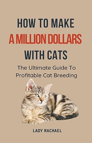 how to make a million dollars with cats the ultimate guide to profitable cat breeding 1st edition lady