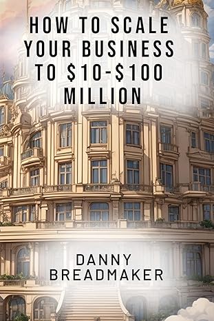 how to scale your business to $10 $100 million 1st edition danny breadmaker b0ckx62q8l, 979-8868910180