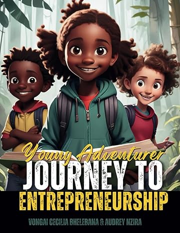 young adventurer journey to entrepreneurship 1st edition vongai cecilia bhelebana ,audrey nzira b0cx23q1wj,