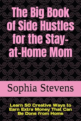 the big book of side hustles for the stay at home mom learn 50 creative ways to earn extra money that can be