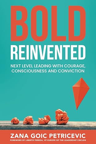 bold reinvented next level leading with courage consciousness and conviction 1st edition zana goic petricevic