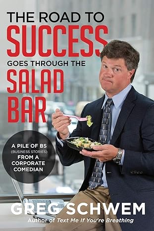 the road to success goes through the salad bar a pile of bs from a corporate comedian 1st edition greg schwem