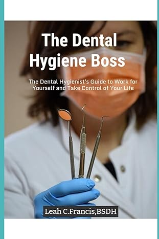 the dental hygiene boss the dental hygienists guide to work for yourself and take control of your life 1st