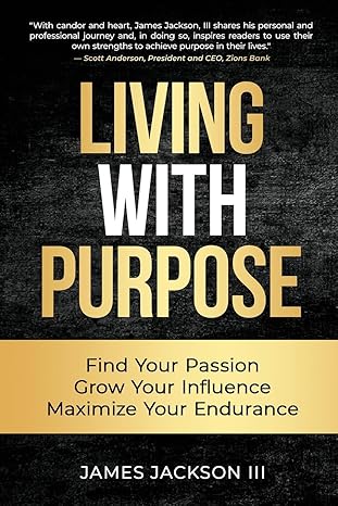 living with purpose find your passion grow your influence maximize your endurance 1st edition james jackson